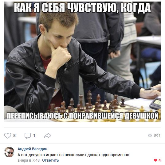 КАК Я СЕБЯ ЧУВСТВУЮ, КОГДА
ПЕРЕПИСЫВАЮСЬ С ПОНРАВИВШЕЙСЯ ДЕВУШКОЙ
А вот девушка играет на нескольких досках одновременно