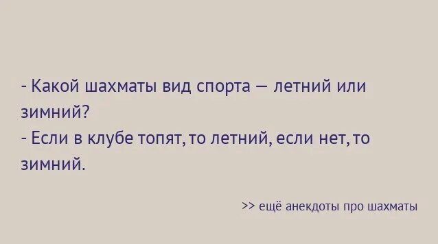 - Какой шахматы вид спорта – летний или зимний?
- Если в клубе топят, то летний, если нет, то зимний.
>> ещё анекдоты про шахматы