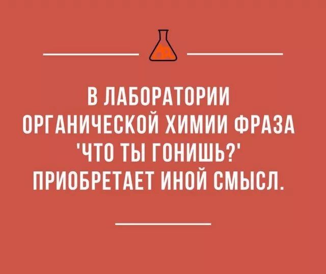 В ЛАБОРАТОРИИ ОРГАНИЧЕСКОЙ ХИМИИ ФРАЗА 'ЧТО ТЫ ГОНИШ?' ПРИОБРЕТАЕТ ИНОЙ СМЫСЛ.