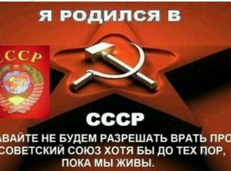 Я РОДИЛСЯ В СССР\nДАВАЙТЕ НЕ БУДЕМ РАЗРЕШАТЬ ВРАТЬ ПРО СОВЕТСКИЙ СОЮЗ ХОТЯ БЫ ДО ТЕХ ПОР, ПОКА МЫ ЖИВЫ.