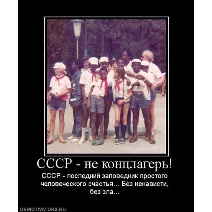 СССР - не концлагерь! СССР - последний заповедник простого человеческого счастья... Без ненависти, без зла...