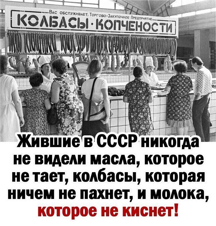 Жившие в СССР никогда не видели масла, которое не тает, колбасы, которая ничем не пахнет, и молока, которое не киснет!