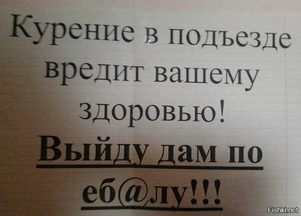 Курение в подъезде вредит вашему здоровью! Выйду дам по еб@лу!!!
