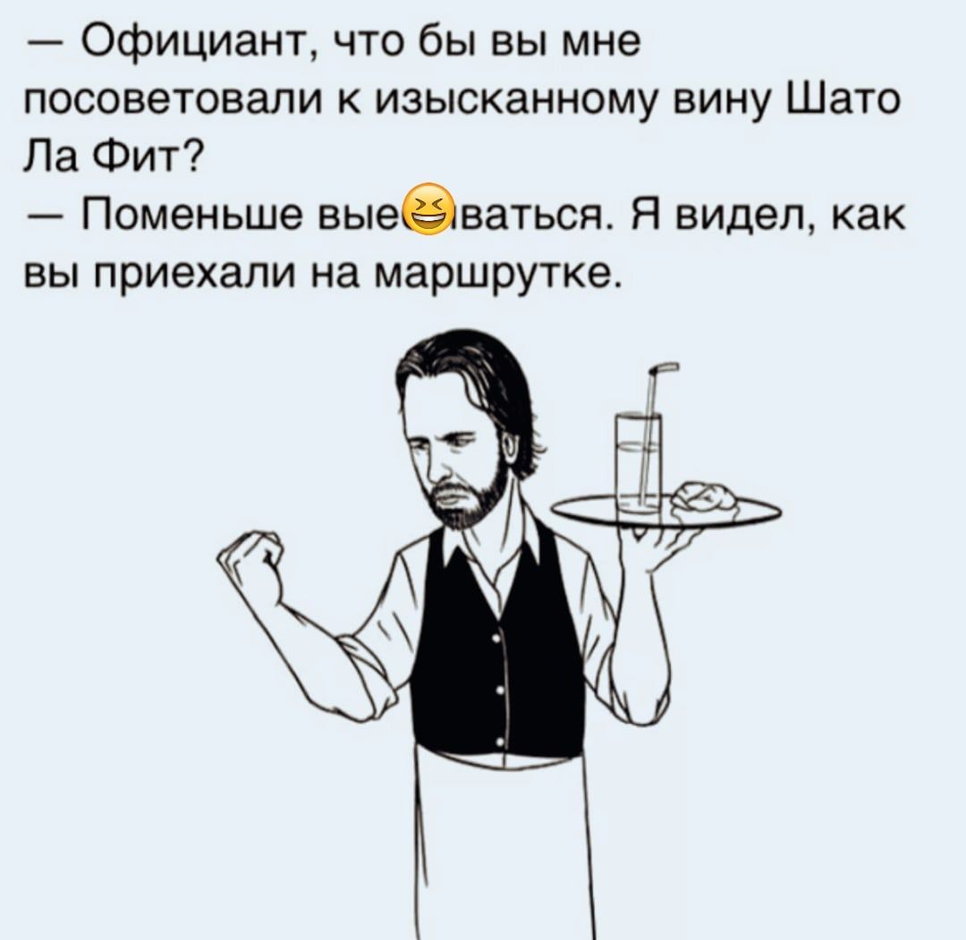 — Официант, что бы вы мне посоветовали к изысканному вину Шато Ла Фит?
— Поменьше выпендриваться. Я видел, как вы приехали на маршрутке.