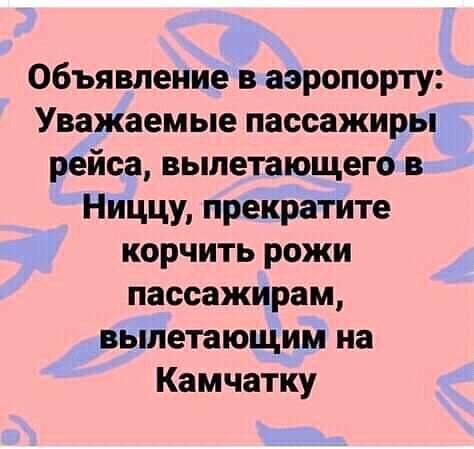 Объявление в аэропорту: Уважаемые пассажиры рейса, вылетающего в Ниццу, прекратите корчить рожи пассажирам, вылетающим на Камчатку
