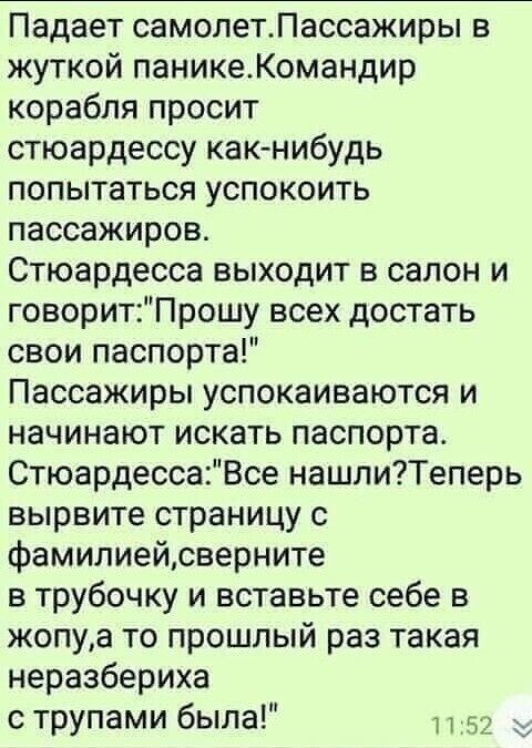 Падает самолет. Пассажиры в жуткой панике. Командир корабля просит стюардессу как-нибудь попыта‑ться успокоить пассажиров. Стюардесса выходит в салон и говорит: