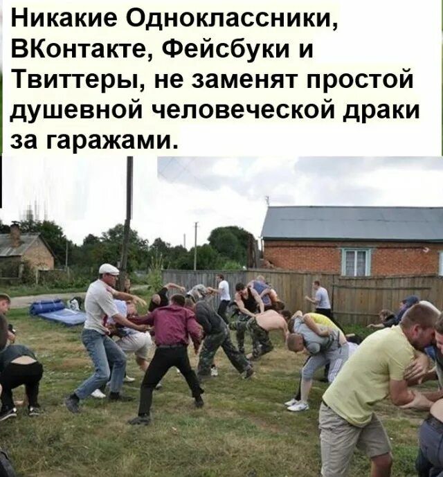 Никакие Одноклассники, ВКонтакте, Фейсбуки и Твиттеры не заменят простой душевной человеческой драки за гаражами.