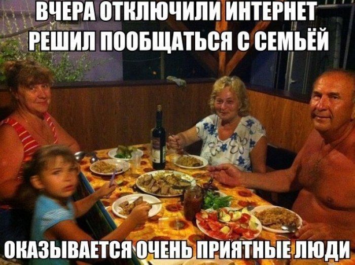 ВЧЕРА ОТКЛЮЧИЛИ ИНТЕРНЕТ. РЕШИЛ ПОБОЛТАТЬ С СЕМЬЕЙ. ОКАЗАЛОСЬ, ОЧЕНЬ ПРИЯТНЫЕ ЛЮДИ.