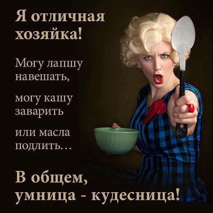 Я отличная хозяйка!
Могу лапшу навешать,
могу кашу заварить
или масла подлить...
В общем, умница - чудесница!