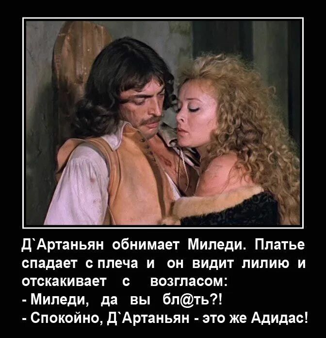 Д'Артаньян обнимает Миледи. Платье спадает с плеча и он видит лилию и отскакивает с возгласом: - Миледи, да вы бл@ть?! - Спокойно, Д’Артаньян - это же Адидас!