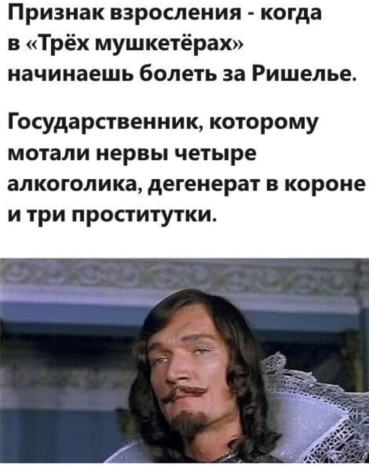 Признак взросления - когда в «Трёх мушкетёрах» начинаешь болеть за Ришелье. Государственник, которому мотали нервы четыре алкоголика, дегенерат в короне и три проститутки.