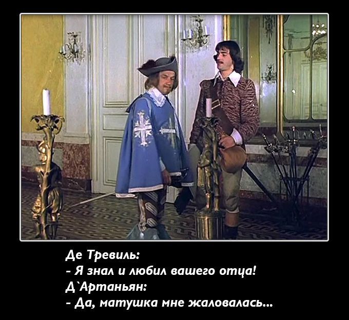 Де Тревиль: - Я знала и любила вашего отца! А, Артамань: - Да, матушка мне жаловалась...