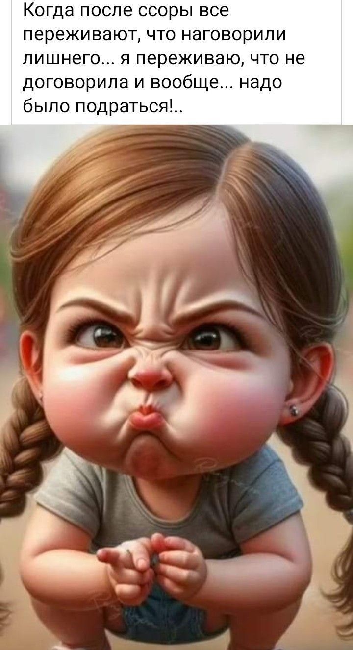 Когда после ссоры все переживают, что наговорили лишнего... я переживаю, что не договорила и вообще... надо было подраться!
