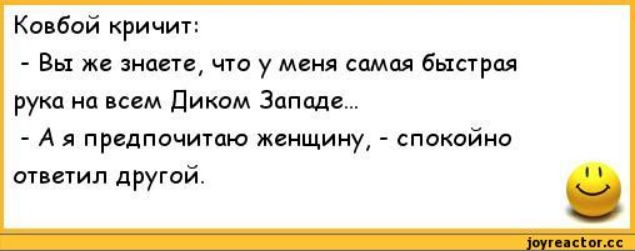 Ковбой кричит: - Вы же знаете, что у меня самая быстрая рука на всем Диком Западе... - А я предпочитаю женщину, - спокойно ответил другой.