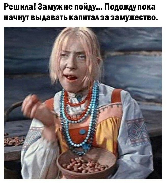 Решила! Замуж не пойду... Подожду пока начнут выдавать капитал за замужество.
