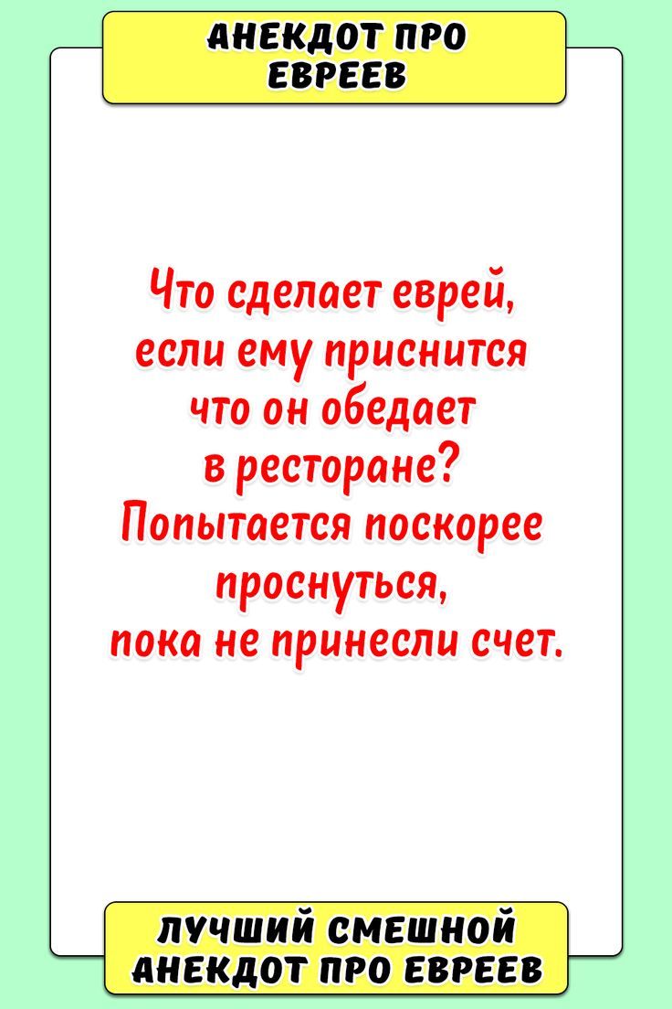 Анекдот про евреев Что сделает еврей, если ему приснится что он обедает в ресторане? Попытается поскорее проснуться, пока не принесли счет.