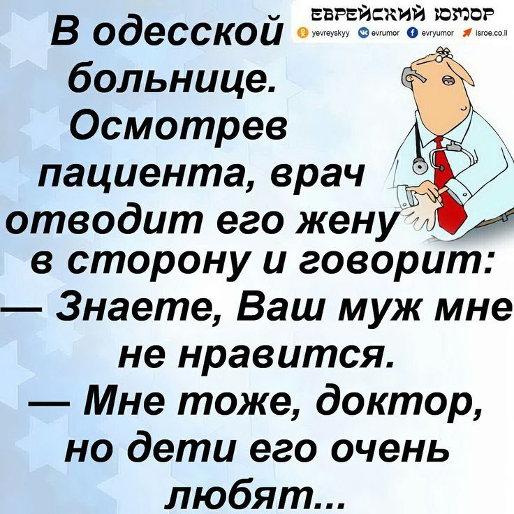 В одесской больнице. Осмотрев пациента, врач отводит его жену в сторону и говорит: — Знаете, Ваш муж мне не нравится. — Мне тоже, доктор, но дети его очень любят...