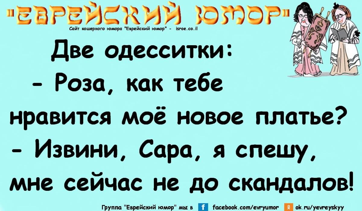 Две одесситки: - Роза, как тебе нравится моё новое платье? - Извини, Сара, я спешу, мне сейчас не до скандалов!