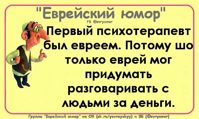 Первый психотерапевт был евреем. Потому шо только еврей мог придумывать разговоривать с людьми за деньги.