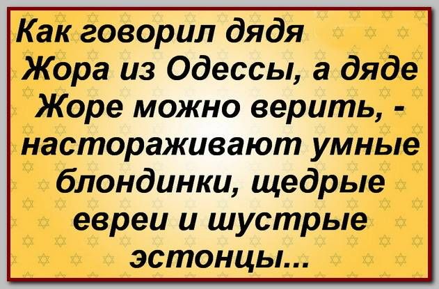 Как говорил дядя Жора из Одессы, а дяде Жоре можно верить, - наставороживают умные блондинки, щедрые евреи и шустрые эстонцы...