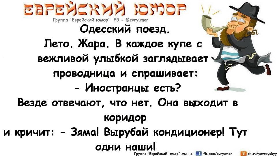 Одесский поезд. Лето. Жара. В каждое купе с вежливой улыбкой заглядывает проводница и спрашивает: - Иностранцы есть? Везде отвечают, что нет. Она выходит в коридор и кричит: - Зямя! Вырубай кондиционер! Тут одни наши!
