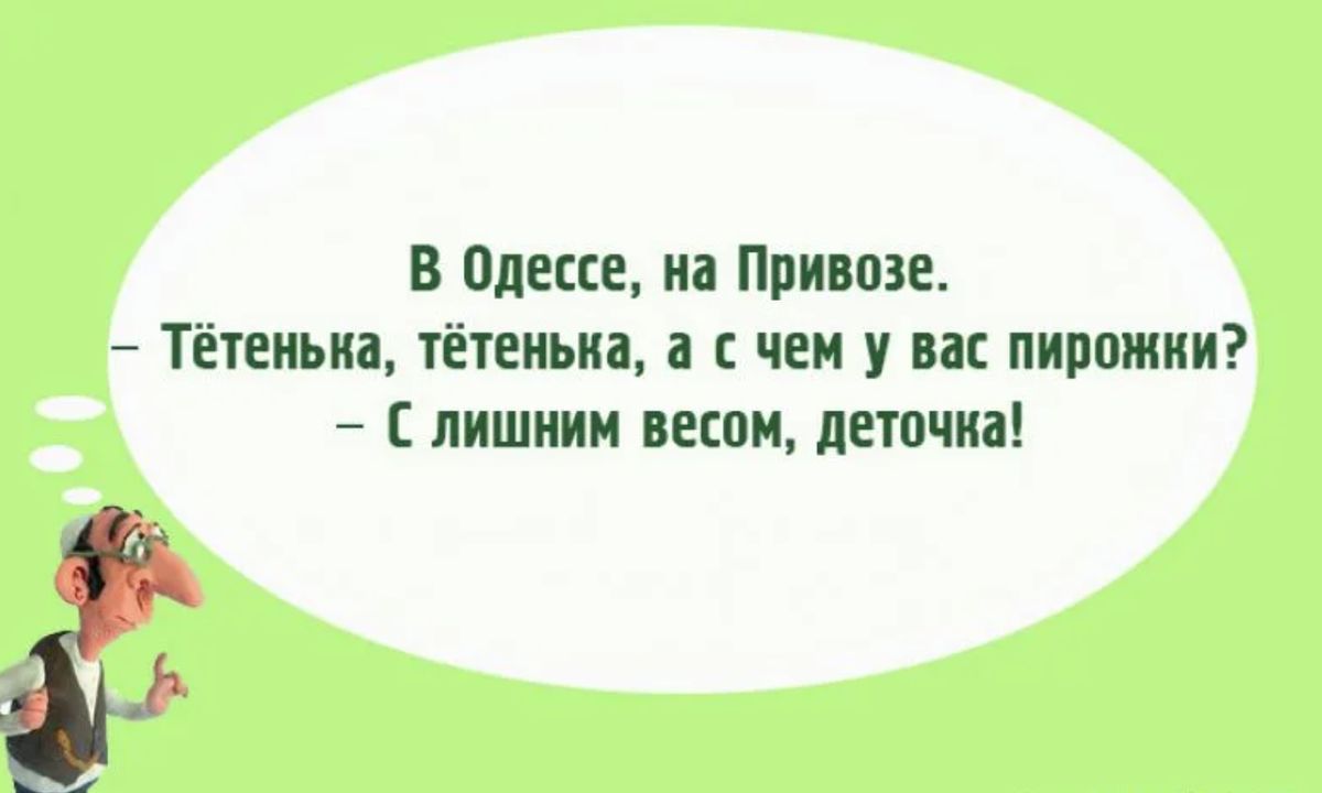 В Одессе, на Привозе. — Тётенька, тётенька, а с чем у вас пирожки? — С лишшим весом, деточка!