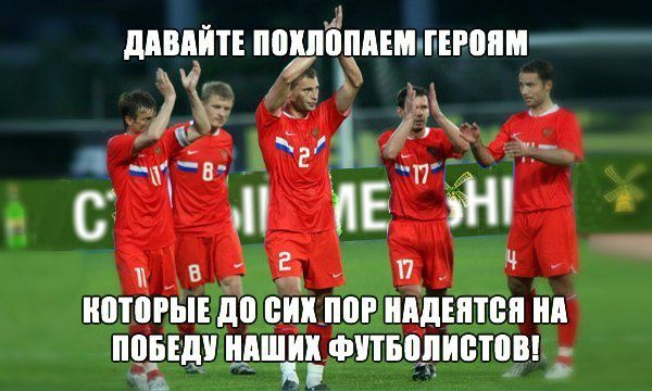 Давайте похлопаем героям
которые до сих пор надеются на победу наших футболистов!
