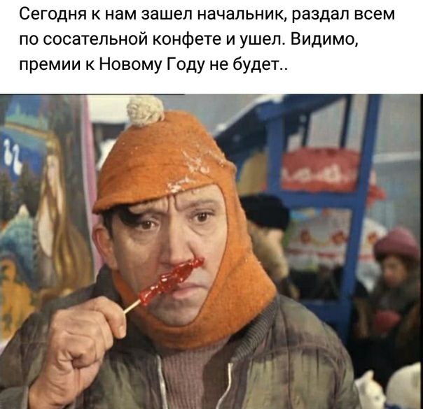 Сегодня к нам зашел начальник, раздал всем по сосательной конфете и ушел. Видимо, премии к Новому Году не будет..