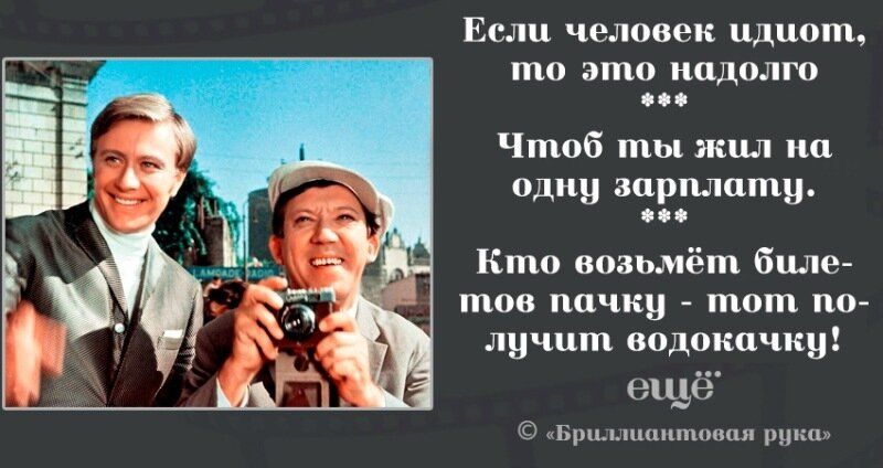 Если человек идиотом, то это надолго. Чтоб ты жил на одну зарплату. Кто возьмёт билетиков пачку — тот получит водокачку! ещё