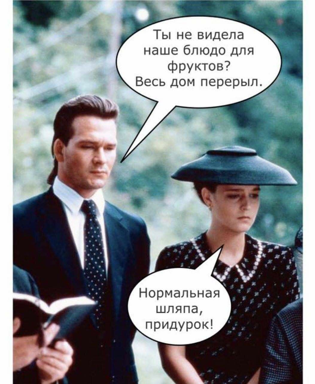 Ты не видела наше блюдо для фруктов? Весь дом переперыл.
Нормальная шляпа, придурок!