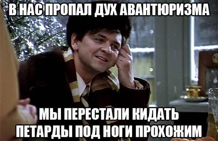 В нас пропал дух авантюризма мы перестали кидать петарды под ноги прохожим