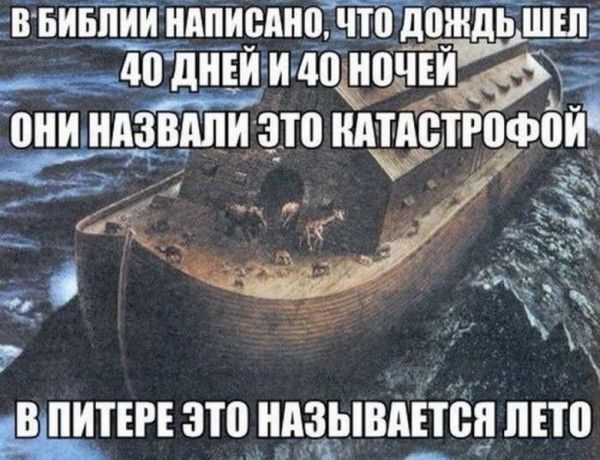 В БИБЛИИ НАПИСАНО, ЧТО ДОЖДЬ ШЕЛ 40 ДНЕЙ И 40 НОЧЕЙ. ОНИ НАЗВАЛИ ЭТО КАТАСТРОФОЙ. В ПИТЕРЕ ЭТО НАЗЫВАЕТСЯ ЛЕТО.