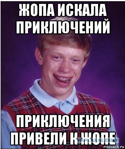 ЖОПА ИСКАЛА ПРИКЛЮЧЕНИЙ ПРИКЛЮЧЕНИЯ ПРИВЕЛИ К ЖОПЕ