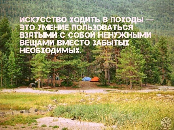ИСКУССТВО ХОДИТЬ В ПОХОДЫ — ЭТО УМЕНИЕ ПОЛЬЗОВАТЬСЯ ВЗЯТЫМИ С СОБОЙ НЕУЖНЫМИ ВЕЩАМИ ВМЕСТО ЗАБЫТЫХ НЕОБХОДИМЫХ.