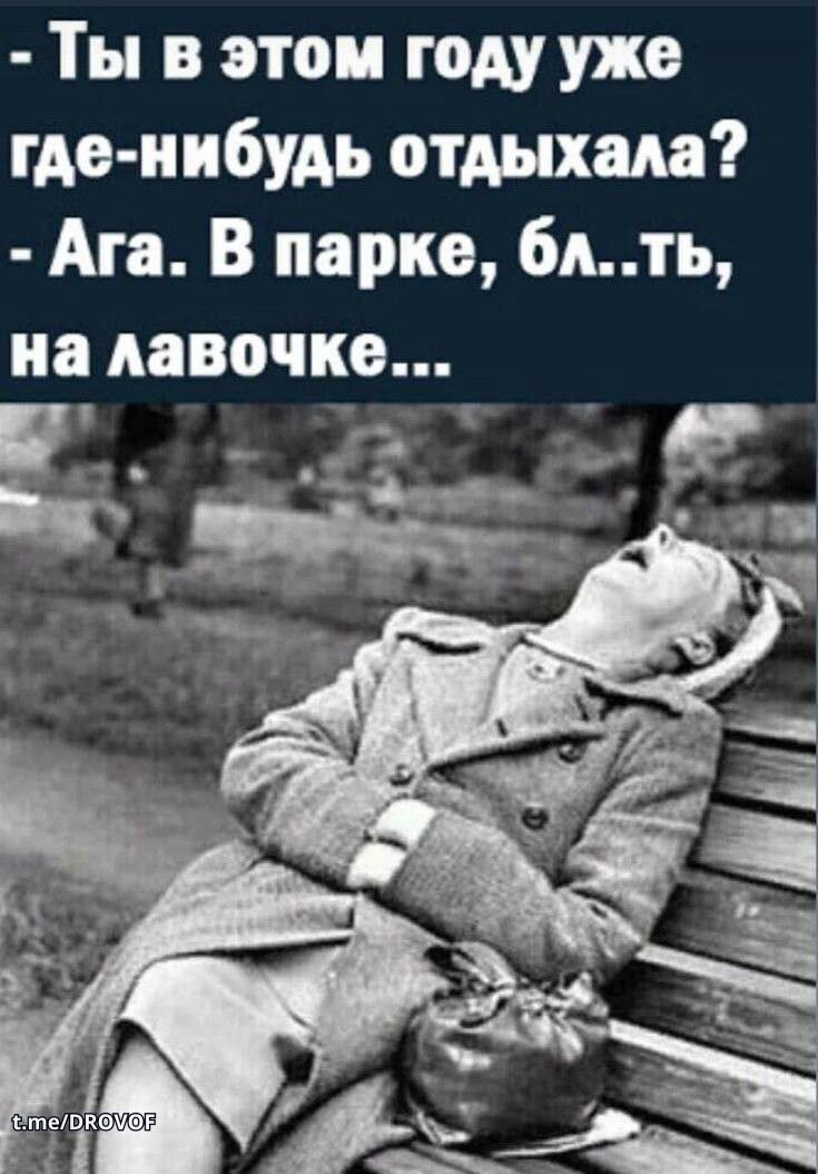 - Ты в этом году уже где-нибудь отдохнула? - Ага. В парке, бл...ть, на лавочке...