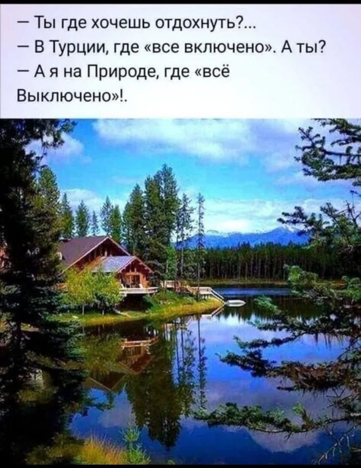 — Ты где хочешь отдохнуть?...\n— В Турции, где «все включено». А ты?\n— А я на Природе, где «всё включено»!