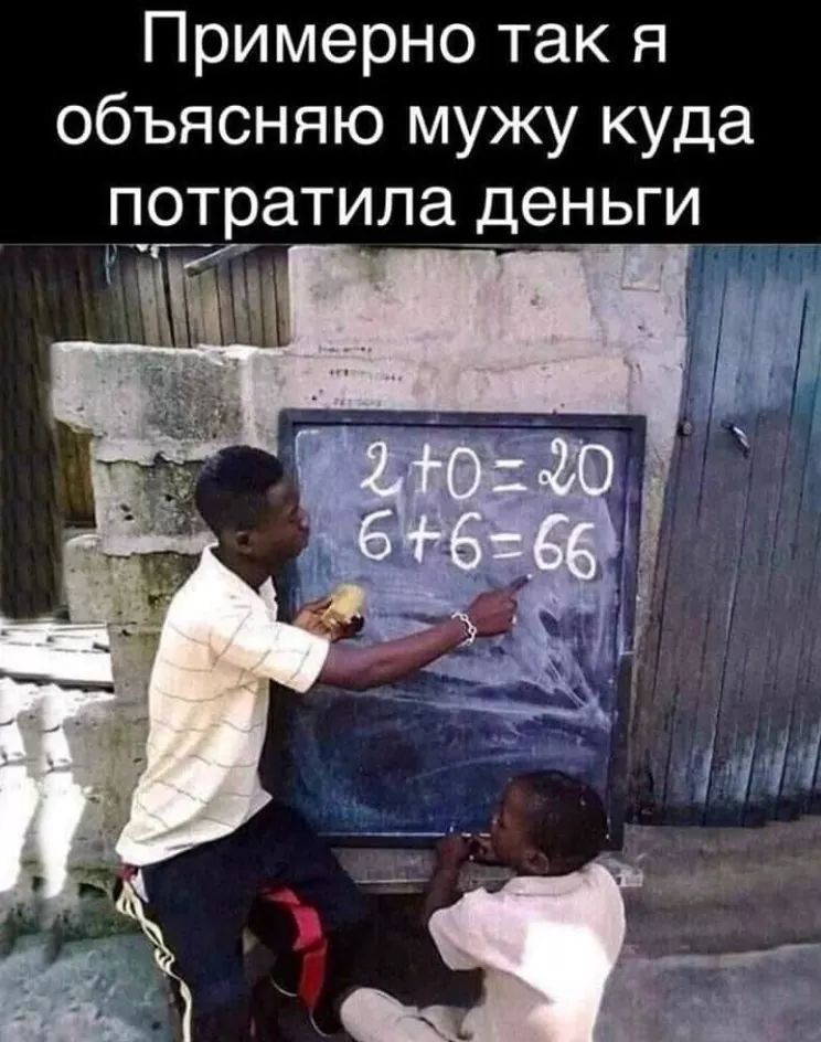 Примерно так я объясняю мужу куда потратила деньги
2+0=20
6+6=66