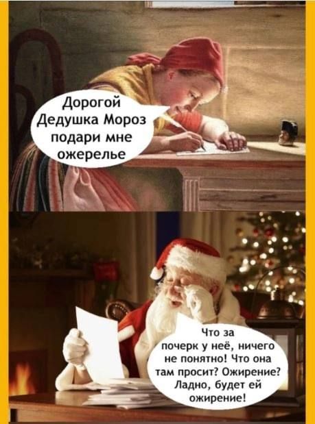 Дорогой Дедушка Мороз подарИ мне ожерелье
Что за почерк у неё, ничего не понятно! Что она там просит? Ожирение! Ладно, будет ей ожирение!