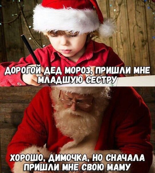 ДОРОГОЙ ДЕД МОРОЗ, ПРИШЛИ МНЕ МЛАДШУЮ СЕСТРУ
ХОРОШО, ДИМОЧКА, НО СНАЧАЛА ПРИШЛИ МНЕ СВОЮ МАМУ