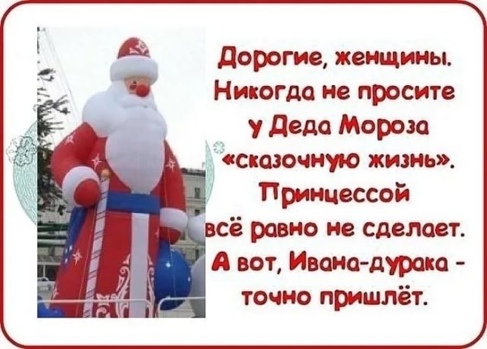 Дорогие, женщины. Никогда не просите у Деда Мороза «сказочную жизнь». Принцессой всё равно не сделает. А вот, Ивана-дурака - точно пришлёт.
