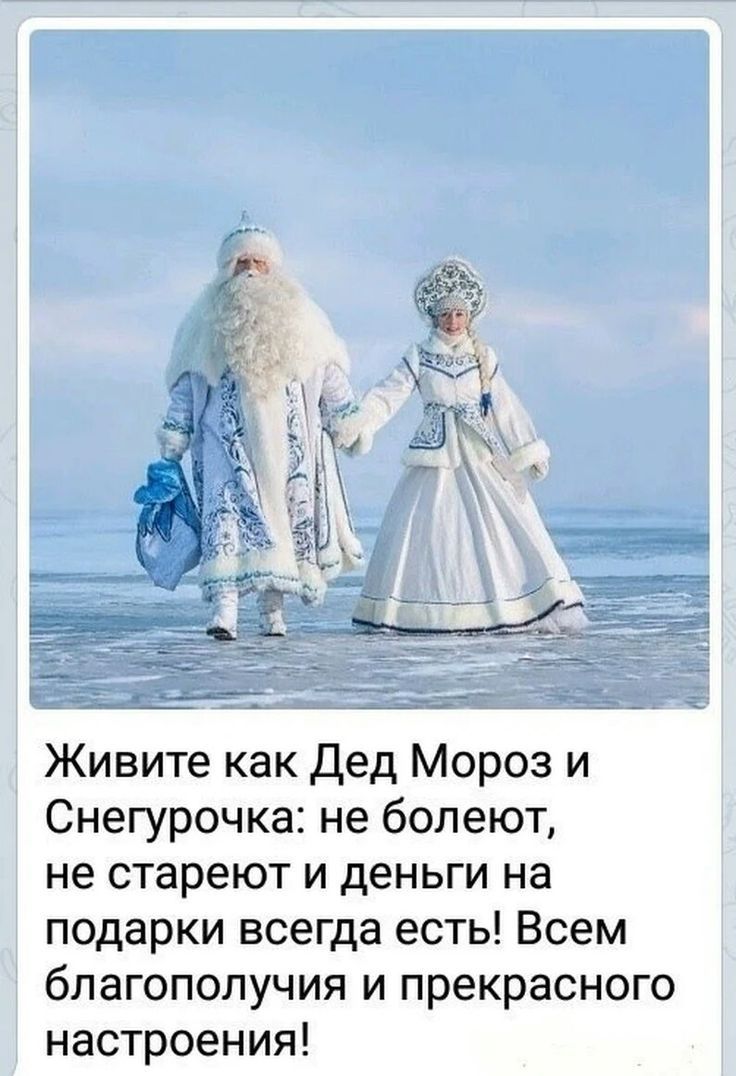 Живите как Дед Мороз и Снегурочка: не болеют, не стареют и деньги на подарки всегда есть! Всем благополучия и прекрасного настроения!