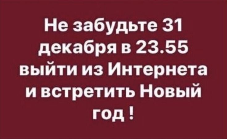 Не забудьте 31 декабря в 23.55 выйти из Интернета и встретить Новый год!