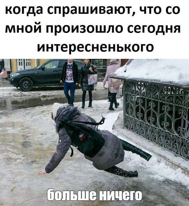 когда спрашивают, что со мной произошло сегодня интересненького
больше ничего
