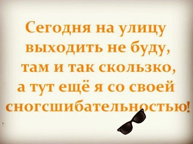 Сегодня на улицу выходить не буду, там и так скользко, а тут еще я со своей сногсшибательностью!