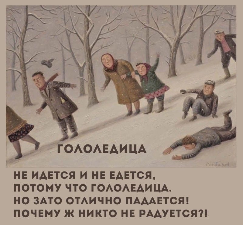 ГОЛОЛЕДИЦА
НЕ ИДЕТСЯ И НЕ ЕДЕТСЯ, ПОТОМУ ЧТО ГОЛОЛЕДИЩА... НО ЗАТО ОТЛИЧНО ПАДАЕТСЯ! ПОЧЕМУ Ж НИКТО НЕ РАДУЕТСЯ?!