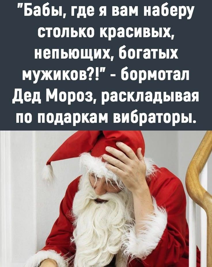 «Бабы, где я вам наберу столько красивых, непьющих, богатых мужиков?!» — бормотал Дед Мороз, раскладывая по подаркам вибраторы.