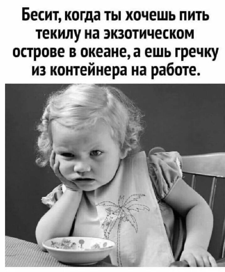 Бесит, когда ты хочешь пить текилу на экзотическом острове в океане, а ешь гречку из контейнера на работе.
