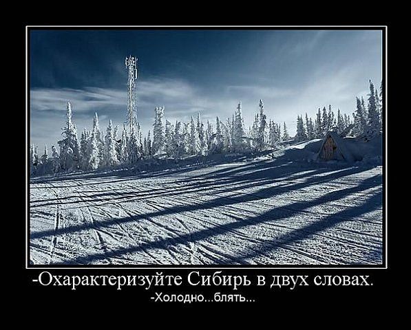 -Охарактеризуйте Сибирь в двух словах. -Холодно...блять...
