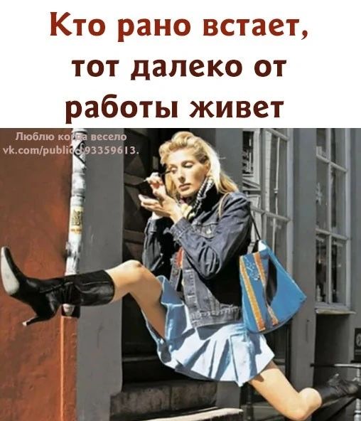 Кто рано встаёт, тот далеко от работы живёт. Люблю когда весело