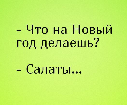 - Что на Новый год делаешь?
- Салаты...